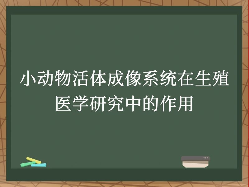 小动物活体成像系统在生殖医学研究中的作用